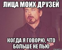 лица моих друзей когда я говорю, что больше не пью