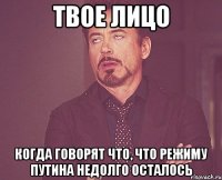 твое лицо когда говорят что, что режиму путина недолго осталось