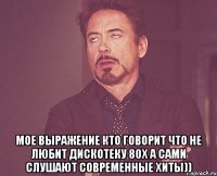  мое выражение кто говорит что не любит дискотеку 80х а сами слушают современные хиты))