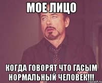 мое лицо когда говорят что гасым нормальный человек!!!