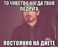 то чувство когда твоя подруга постоянно на диете