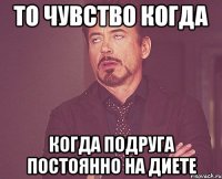 то чувство когда когда подруга постоянно на диете