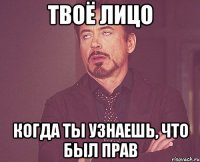 твоё лицо когда ты узнаешь, что был прав