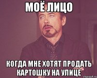 моё лицо когда мне хотят продать картошку на улице