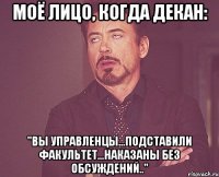 моё лицо, когда декан: "вы управленцы...подставили факультет...наказаны без обсуждений.."