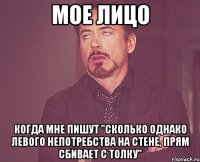 мое лицо когда мне пишут "сколько однако левого непотребства на стене, прям сбивает с толку"