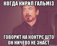 когда кирил гальміз говорит на контрє што он ничево не знаєт