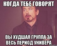 когда тебе говорят вы худшая группа за весь период универа