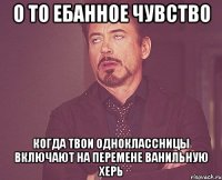 о то ебанное чувство когда твои одноклассницы включают на перемене ванильную херь