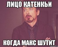 лицо катенкьи когда макс шутит