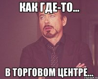 как где-то... в торговом центре...