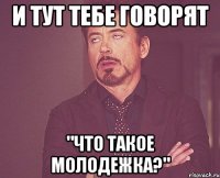 и тут тебе говорят "что такое молодежка?"