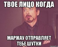 твое лицо когда маржау отправляет тебе шутки