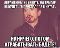 авраменко: "извините, завтра пар не будет", "я проспал", "я в китае". ну ничего, потом отрабатывать будете!