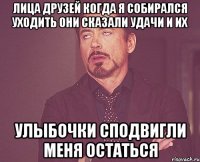 лица друзей когда я собирался уходить они сказали удачи и их улыбочки сподвигли меня остаться