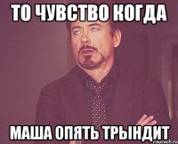 то чувство когда маша опять трындит