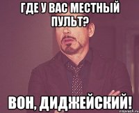 где у вас местный пульт? вон, диджейский!