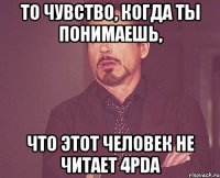 то чувство, когда ты понимаешь, что этот человек не читает 4pda