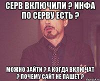 серв включили ? инфа по серву есть ? можно зайти ? а когда включат ? почему сайт не пашет ?