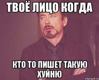 твоё лицо когда кто то пишет такую хуйню