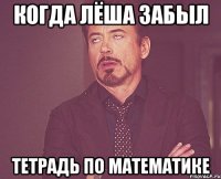 когда лёша забыл тетрадь по математике