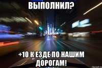 выполнил? +10 к езде по нашим дорогам!