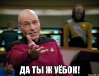 да ты ж уёбок!