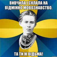 вивчила і склала на відмінно мовознавство. та ти ж відьма!