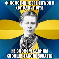 філологині, бережіться в холодну пору! не словом єдиним хлопців завойовувати)