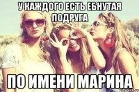 у каждого есть ебнутая подруга по имени марина