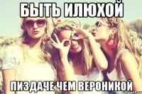 быть илюхой пиздаче чем вероникой