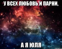 у всех любовь и парни, а я юля