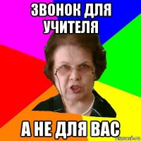 звонок для учителя а не для вас