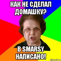 как не сделал домашку? в smarsy написано!