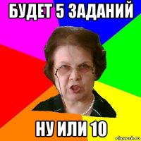 будет 5 заданий ну или 10