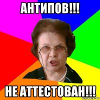 антипов!!! не аттестован!!!