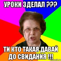 уроки зделал ??? ти кто такая давай до свидания !!!