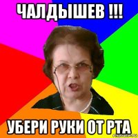 чалдышев !!! убери руки от рта