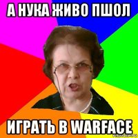 а нука живо пшол играть в warface