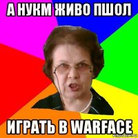 а нукм живо пшол играть в warface