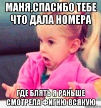 маня,спасибо тебе что дала номера где блять я раньше смотрела фигню всякую