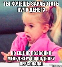 ты хочешь заработать кучу денег? но ещё не позвонил менеджеру по подбору персонала!