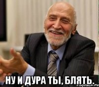  ну и дура ты, блять.