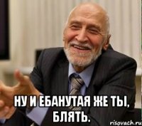  ну и ебанутая же ты, блять.