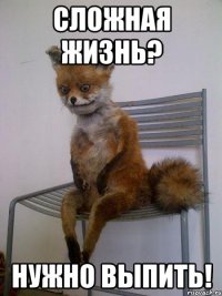 сложная жизнь? нужно выпить!