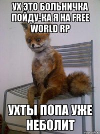 ух это больничка пойду-ка я на free world rp ухты попа уже неболит