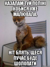 казалам туй поліні кобися уже малювала, ніт блять, щеся пучас буде шолопати