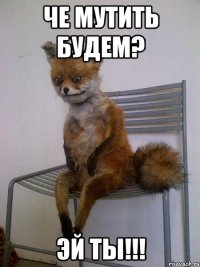 че мутить будем? эй ты!!!