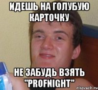 идешь на голубую карточку не забудь взять "profnight"