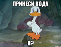 принеси воду я?